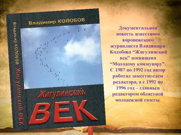 Документальная повесть известного воронежского журналиста Владимира Колобова “Жигулинский век” посвящена “Молодому коммунару”. С