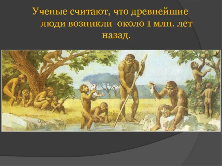 Ученые считают, что древнейшие люди возникли около 1 млн. лет назад.