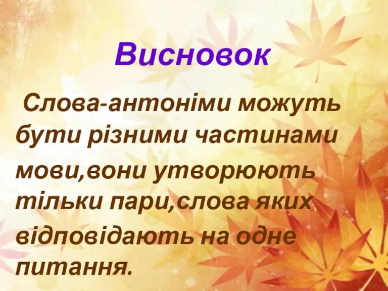 Висновок Слова-антоніми можуть бути різними частинами мови,вони утворюють тільки пари,слова яких відповідають на одне питання.