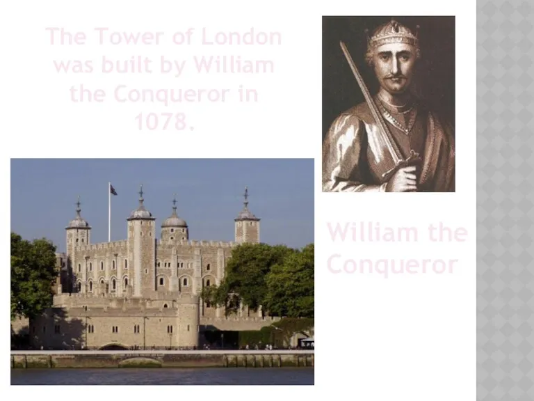 The Tower of London was built by William the Conqueror in 1078. William the Conqueror