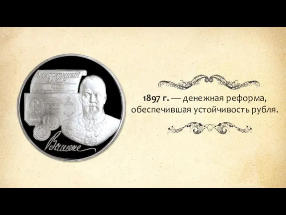 1897 г. — денежная реформа, обеспечившая устойчивость рубля.