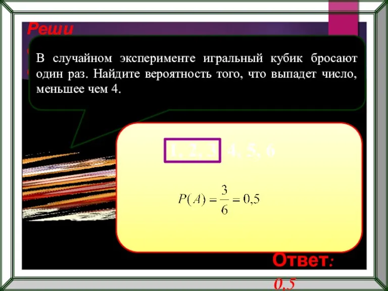 Реши самостоятельно! В случайном эксперименте игральный кубик бросают один раз.