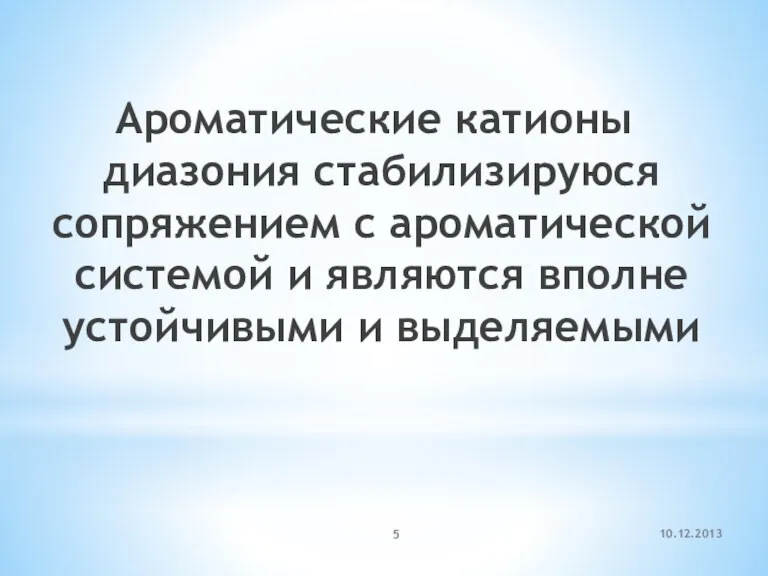 10.12.2013 Ароматические катионы диазония стабилизируюся сопряжением с ароматической системой и являются вполне устойчивыми и выделяемыми