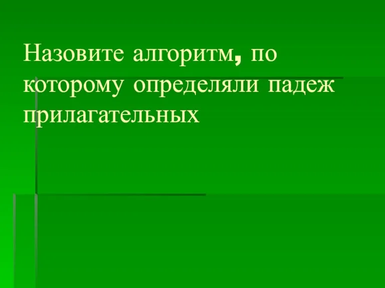 Назовите алгоритм, по которому определяли падеж прилагательных