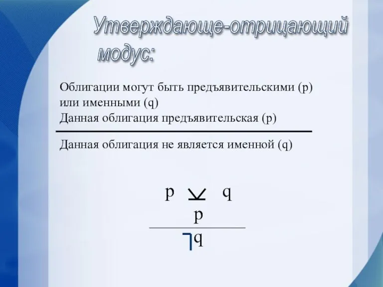 Утверждающе-отрицающий модус: Облигации могут быть предъявительскими (р) или именными (q) Данная облигация предъявительская (р)