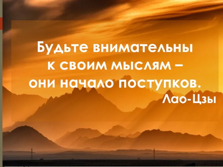 Будьте внимательны к своим мыслям – они начало поступков. Лао-Цзы