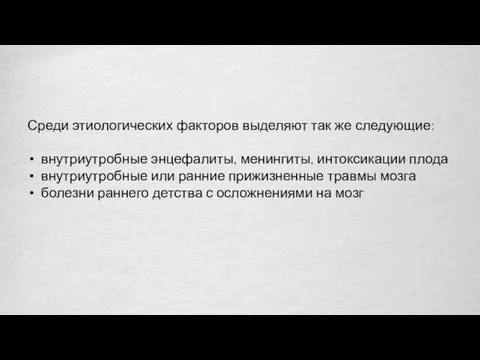 Среди этиологических факторов выделяют так же следующие: внутриутробные энцефалиты, менингиты,