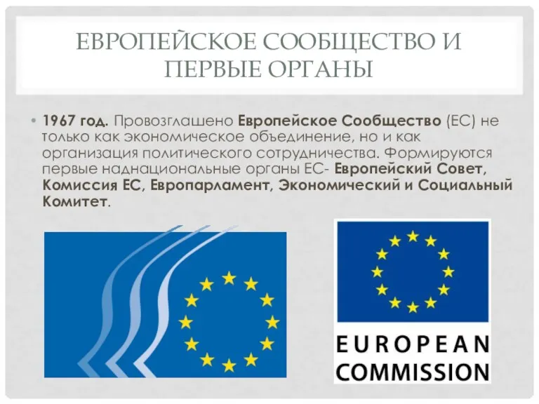 ЕВРОПЕЙСКОЕ СООБЩЕСТВО И ПЕРВЫЕ ОРГАНЫ 1967 год. Провозглашено Европейское Сообщество