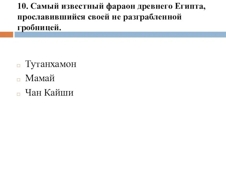 10. Самый известный фараон древнего Египта, прославившийся своей не разграбленной гробницей. Тутанхамон Мамай Чан Кайши