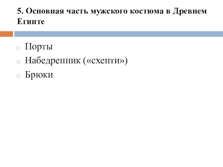 5. Основная часть мужского костюма в Древнем Египте Порты Набедренник («схенти») Брюки