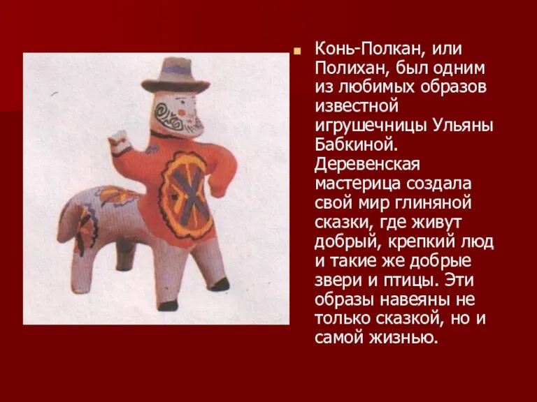 Конь-Полкан, или Полихан, был одним из любимых образов известной игрушечницы Ульяны Бабкиной. Деревенская