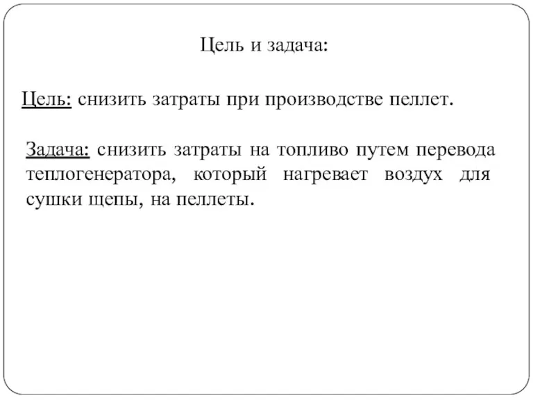 Цель и задача: Цель: снизить затраты при производстве пеллет. Задача: снизить затраты на