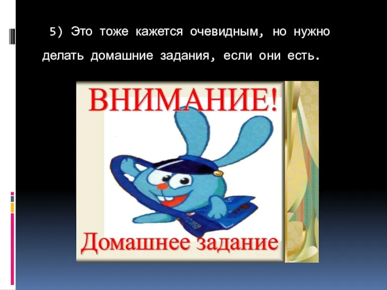 5) Это тоже кажется очевидным, но нужно делать домашние задания, если они есть.