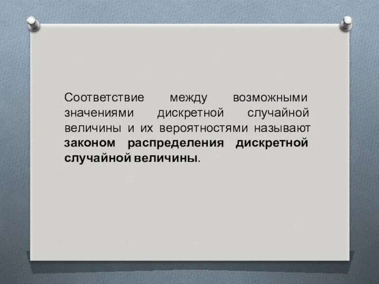 Соответствие между возможными значениями дискретной случайной величины и их вероятностями называют законом распределения дискретной случайной величины.