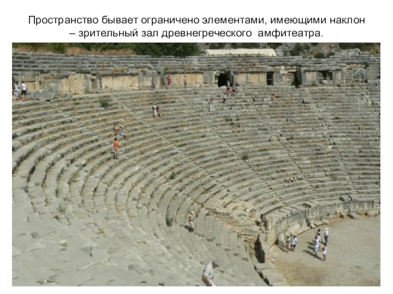 Пространство бывает ограничено элементами, имеющими наклон – зрительный зал древнегреческого амфитеатра.