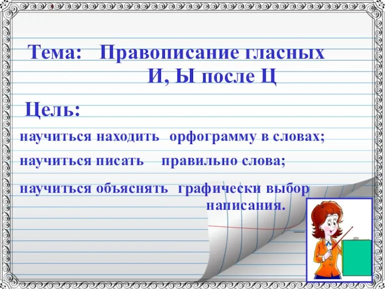 Тема: Правописание гласных И, Ы после Ц Цель: научиться находить