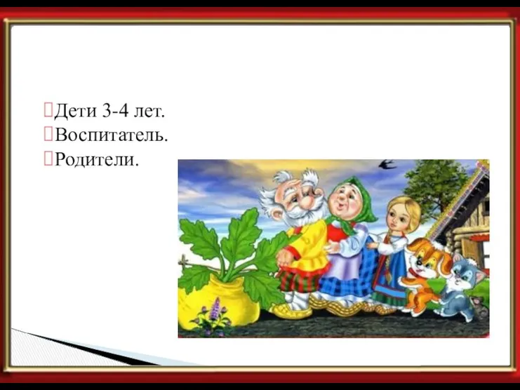 Участники проекта Дети 3-4 лет. Воспитатель. Родители.