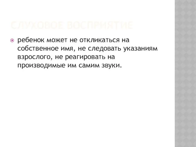 СЛУХОВОЕ ВОСПРИЯТИЕ ребенок может не откликаться на собственное имя, не