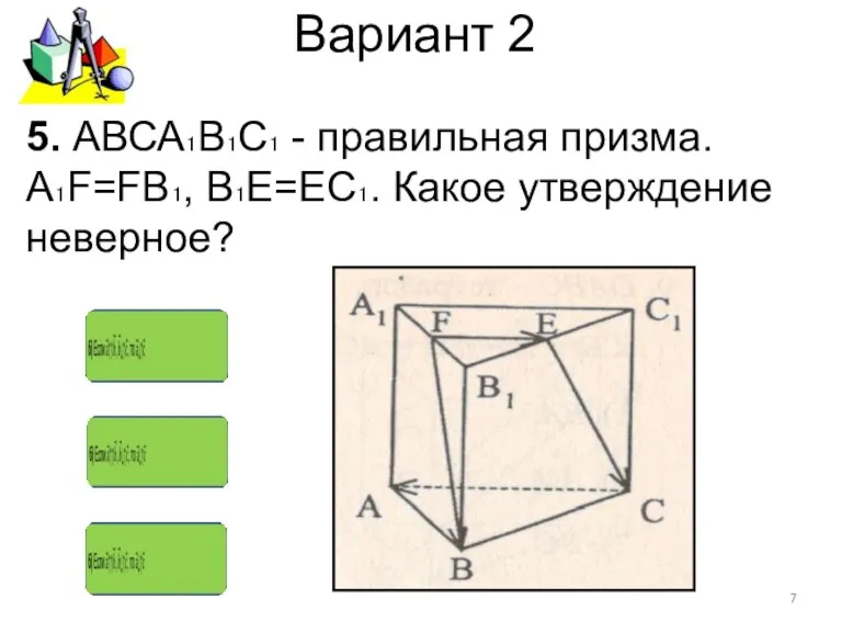 Вариант 2 5. АВСА₁В₁С₁ - правильная призма. А₁F=FВ₁, В₁Е=ЕС₁. Какое утверждение неверное?