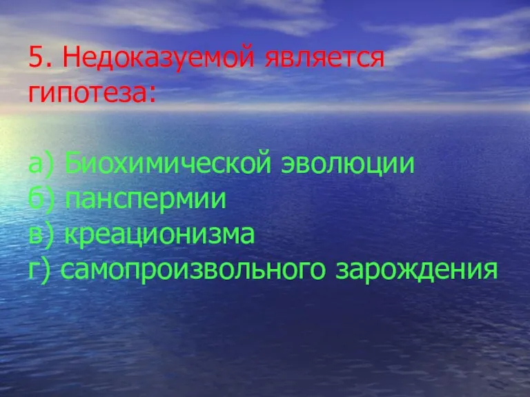 5. Недоказуемой является гипотеза: а) Биохимической эволюции б) панспермии в) креационизма г) самопроизвольного зарождения