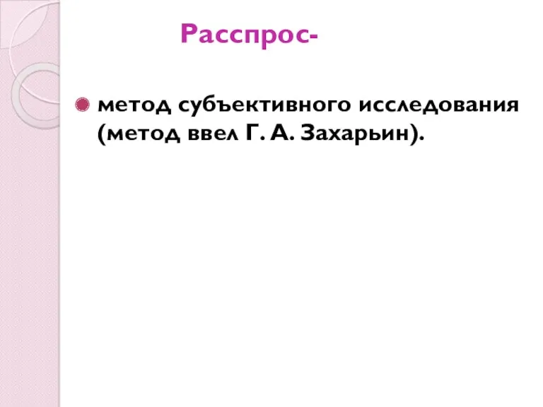 Расспрос- метод субъективного исследования (метод ввел Г. А. Захарьин).