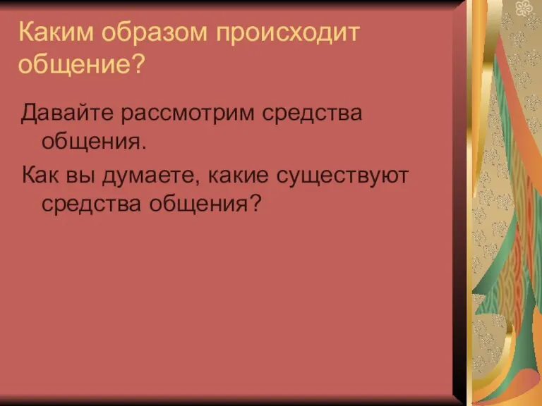 Каким образом происходит общение? Давайте рассмотрим средства общения. Как вы думаете, какие существуют средства общения?