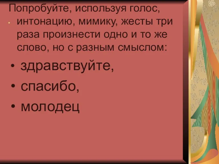 . Попробуйте, используя голос, интонацию, мимику, жесты три раза произнести