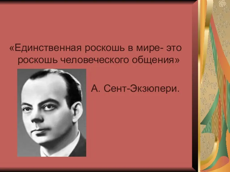 «Единственная роскошь в мире- это роскошь человеческого общения» А. Сент-Экзюпери.