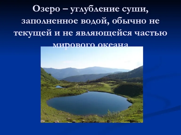 Озеро – углубление суши, заполненное водой, обычно не текущей и не являющейся частью мирового океана