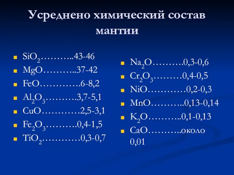 Усреднено химический состав мантии SiO2………..43-46 MgO………..37-42 FeO………….6-8,2 Al2O3……….3,7-5,1 CuO…………2,5-3,1 Fe2O3……….0,4-1,5 TiO2…………0,3-0,7 Na2O……….0,3-0,6 Cr2O3………0,4-0,5