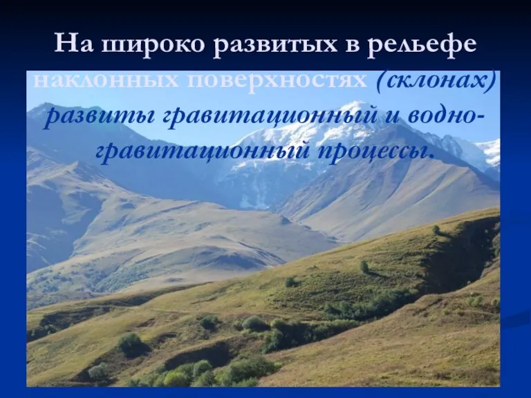 На широко развитых в рельефе наклонных поверхностях (склонах) развиты гравитационный и водно-гравитационный процессы.