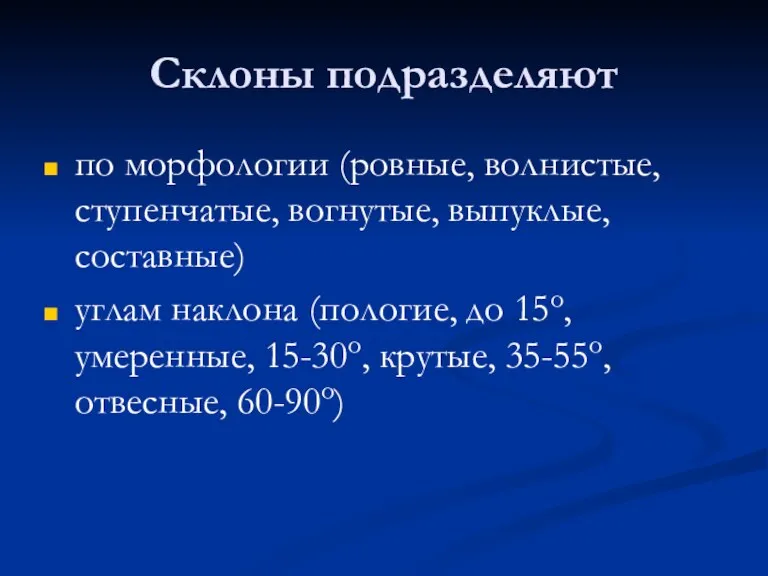 Склоны подразделяют по морфологии (ровные, волнистые, ступенчатые, вогнутые, выпуклые, составные) углам наклона (пологие,