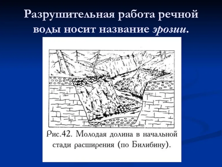 Разрушительная работа речной воды носит название эрозии.