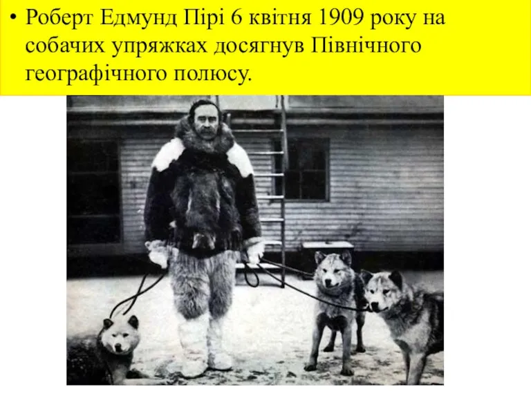 Роберт Едмунд Пірі 6 квітня 1909 року на собачих упряжках досягнув Північного географічного полюсу.