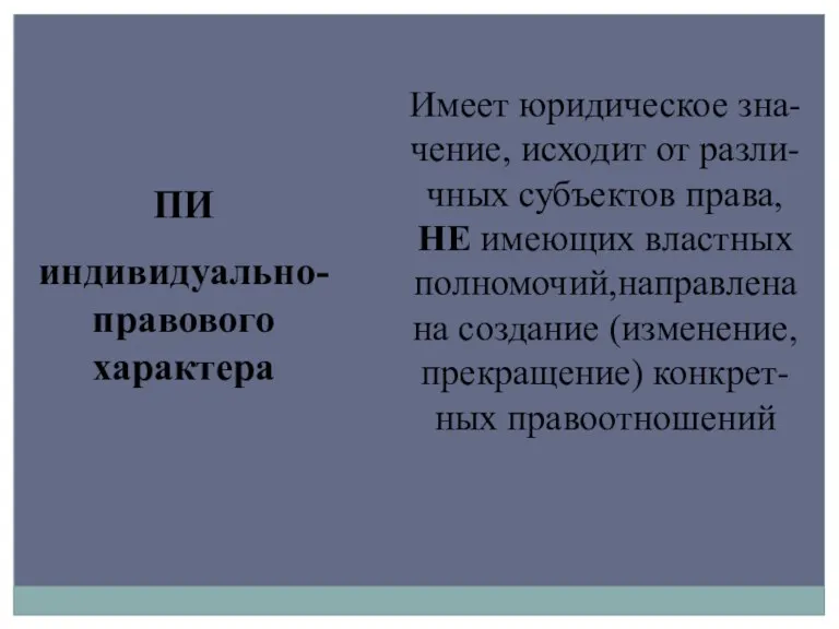 ПИ индивидуально-правового характера Имеет юридическое зна-чение, исходит от разли-чных субъектов