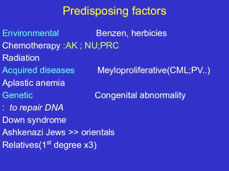 Predisposing factors Environmental Benzen, herbicies Chemotherapy :AK ; NU;PRC Radiation Acquired diseases Meyloproliferative(CML;PV..)
