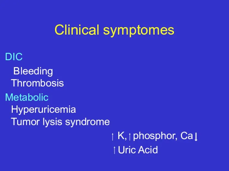 Clinical symptomes DIC Bleeding Thrombosis Metabolic Hyperuricemia Tumor lysis syndrome K, phosphor, Ca Uric Acid