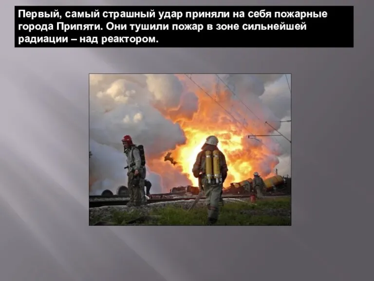 Первый, самый страшный удар приняли на себя пожарные города Припяти. Они тушили пожар