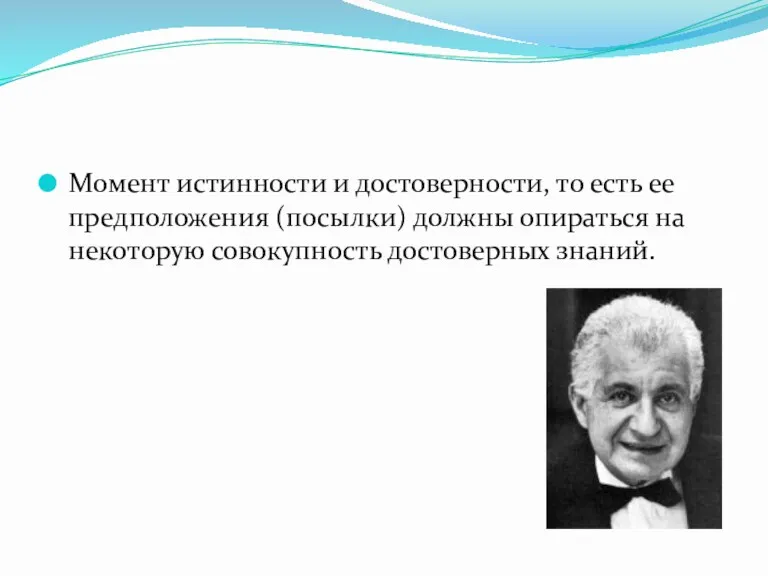 Момент истинности и достоверности, то есть ее предположения (посылки) должны опираться на некоторую совокупность достоверных знаний.