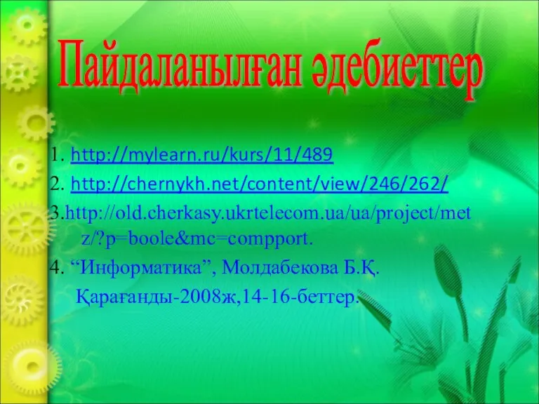 1. http://mylearn.ru/kurs/11/489 2. http://chernykh.net/content/view/246/262/ 3.http://old.cherkasy.ukrtelecom.ua/ua/project/metz/?p=boole&mc=compport. 4. “Информатика”, Молдабекова Б.Қ. Қарағанды-2008ж,14-16-беттер. Пайдаланылған әдебиеттер