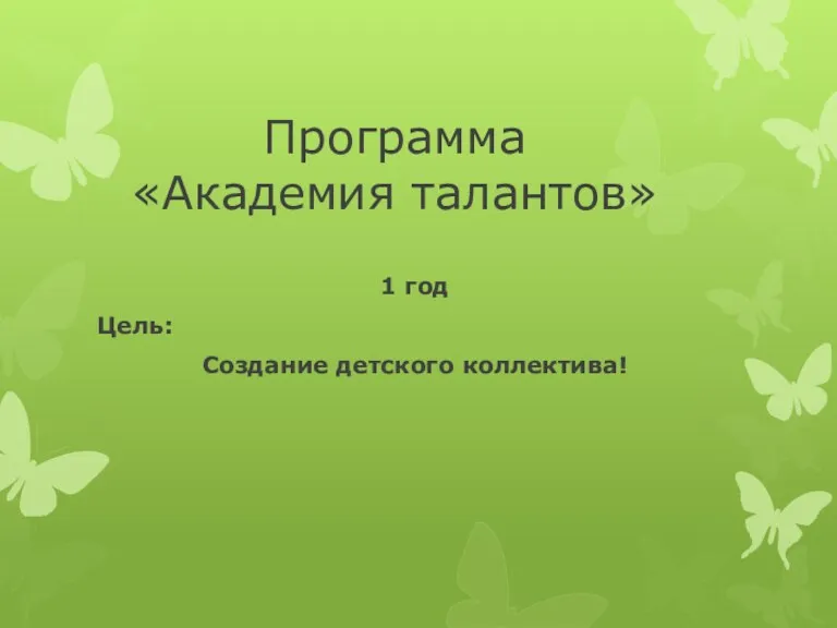 Программа «Академия талантов» 1 год Цель: Создание детского коллектива!