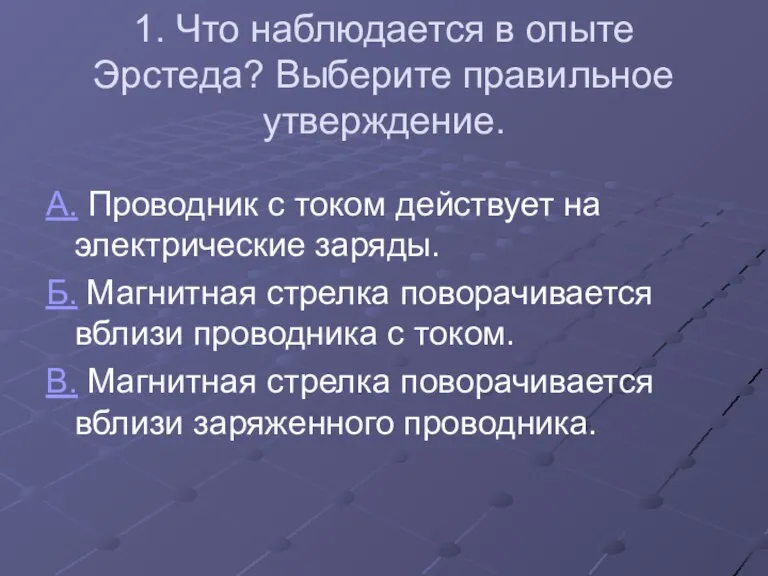 1. Что наблюдается в опыте Эрстеда? Выберите правильное утверждение. А.