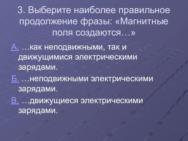 3. Выберите наиболее правильное продолжение фразы: «Магнитные поля создаются…» А.