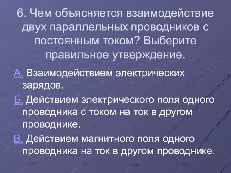 6. Чем объясняется взаимодействие двух параллельных проводников с постоянным током?