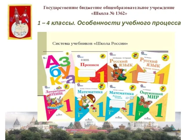 1 – 4 классы. Особенности учебного процесса Государственное бюджетное общеобразовательное учреждение «Школа № 1362»