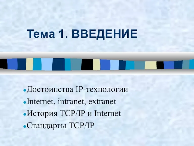 Тема 1. ВВЕДЕНИЕ Достоинства IP-технологии Internet, intranet, extranet История TCP/IP и Internet Стандарты TCP/IP