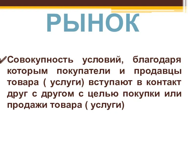 РЫНОК Совокупность условий, благодаря которым покупатели и продавцы товара (