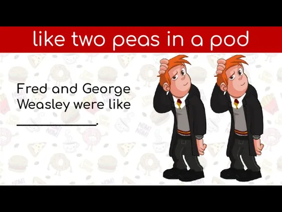 like two peas in a pod Fred and George Weasley were like _____________.