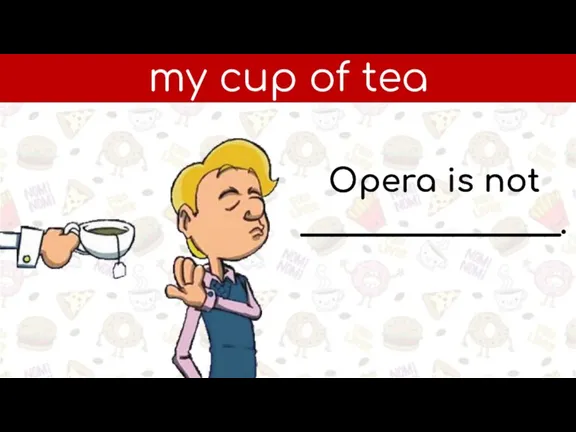 my cup of tea Opera is not _________________.