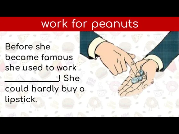 work for peanuts Before she became famous she used to